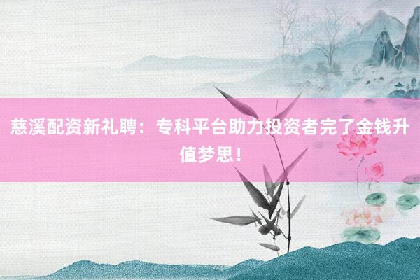 慈溪配资新礼聘:专科平台助力投资者完了金钱升值梦思!
