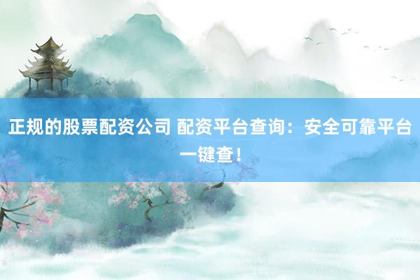 正规的股票配资公司 配资平台查询：安全可靠平台一键查！