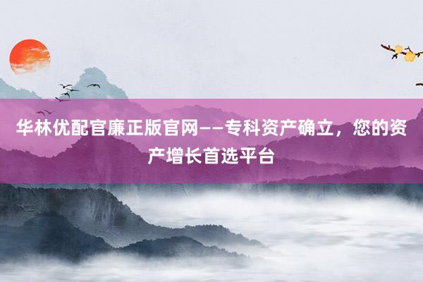 华林优配官廉正版官网——专科资产确立,您的资产增长首选平台