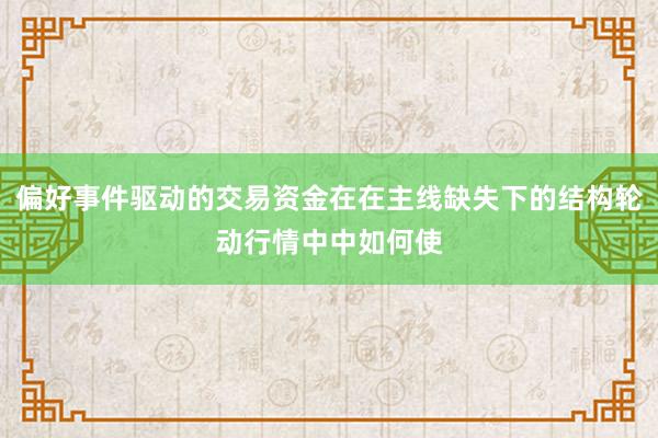偏好事件驱动的交易资金在在主线缺失下的结构轮动行情中中如何使