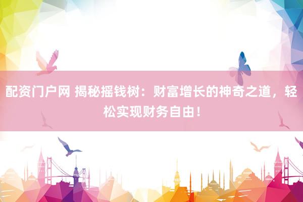 配资门户网 揭秘摇钱树:财富增长的神奇之道,轻松实现财务自由!
