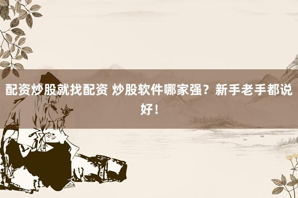 配资炒股就找配资 炒股软件哪家强?新手老手都说好!