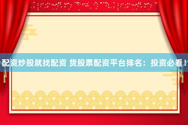 配资炒股就找配资 货股票配资平台排名:投资必看!