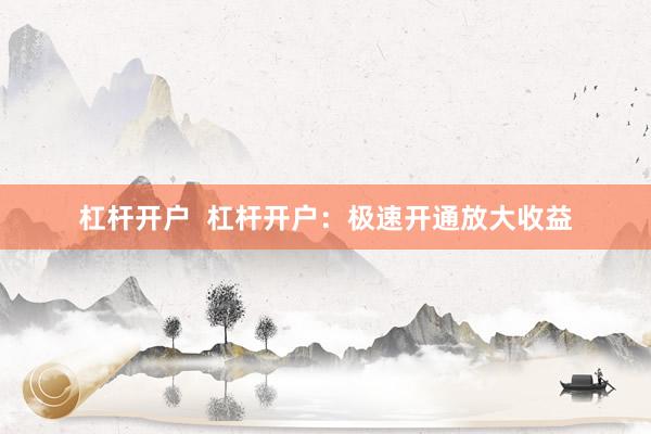 杠杆开户  杠杆开户：极速开通放大收益