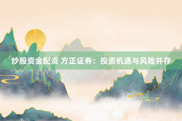 炒股资金配资 方正证券：投资机遇与风险并存