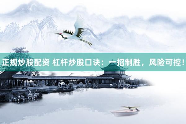 正规炒股配资 杠杆炒股口诀：一招制胜，风险可控！