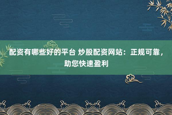 配资有哪些好的平台 炒股配资网站：正规可靠，<a href=