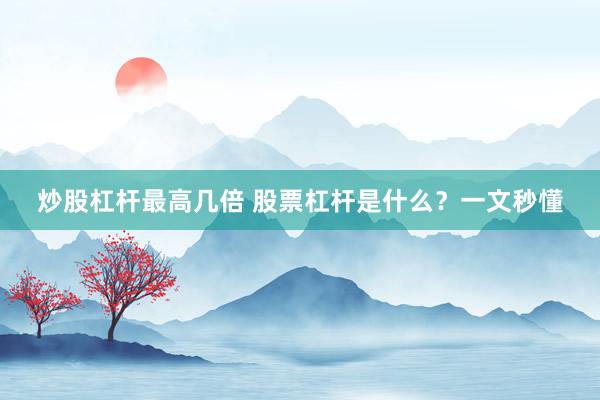 炒股杠杆最高几倍 股票杠杆是什么？一文秒懂
