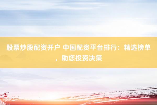 股票炒股配资开户 中国配资平台排行:精选榜单,助您投资决策