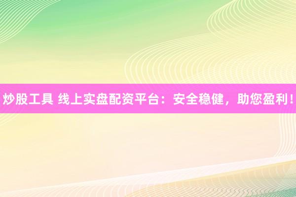 炒股工具 线上实盘配资平台：安全稳健，助您盈利！