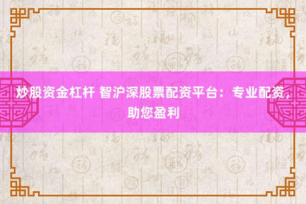 炒股资金杠杆 智沪深股票配资平台：专业配资，助您盈利