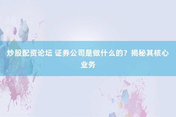 炒股配资论坛 证券公司是做什么的？揭秘其核心业务