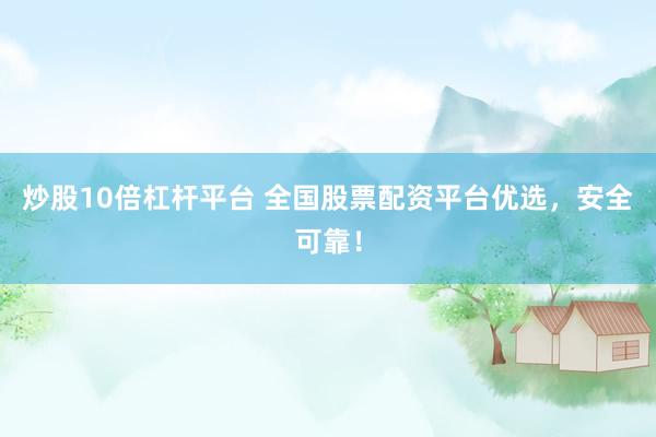 炒股10倍杠杆平台 全国股票配资平台优选，安全可靠！