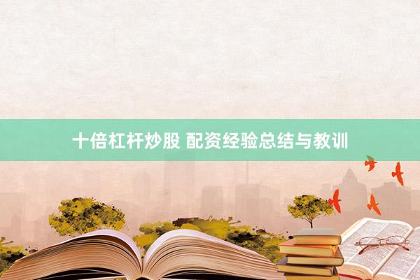 十倍杠杆炒股 配资经验总结与教训