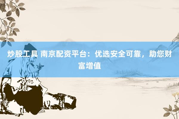 炒股工具 南京配资平台：优选安全可靠，助您财富增值