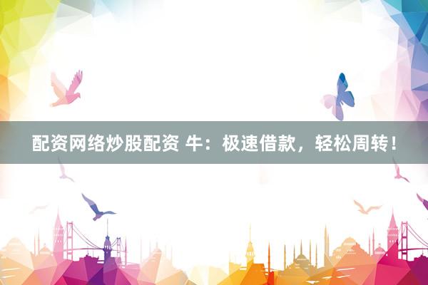 配资网络炒股配资 牛：极速借款，轻松周转！