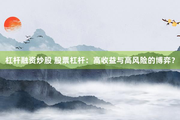 杠杆融资炒股 股票杠杆：高收益与高风险的博弈？