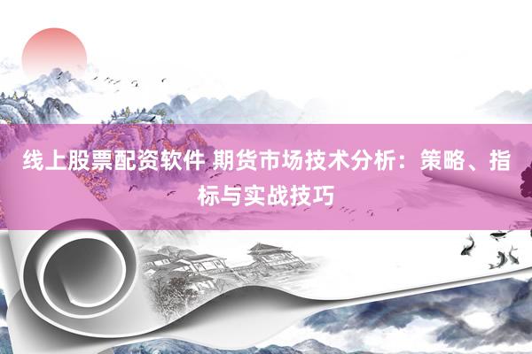 线上股票配资软件 期货市场技术分析：策略、指标与实战技巧