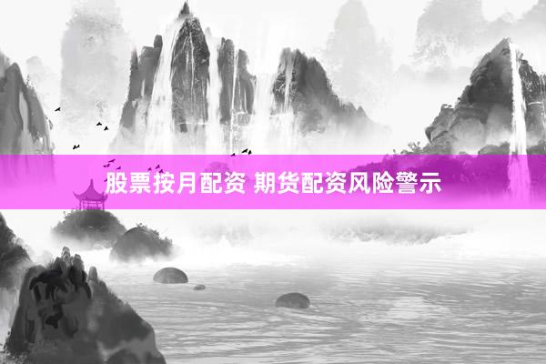 股票按月配资 期货配资风险警示