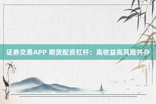证券交易APP 期货配资杠杆：高收益高风险并存